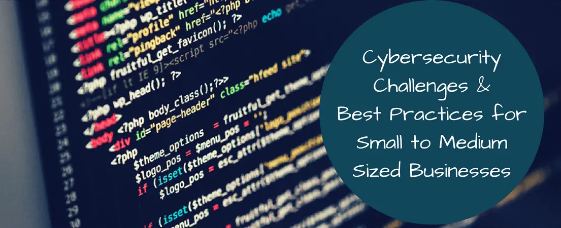 Cybersecurity Challenges & Best Practices for Small to Medium Sized Businesses